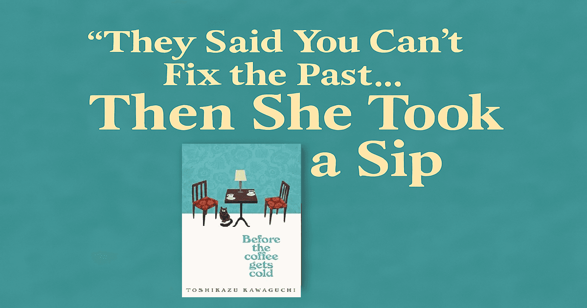 Before the Coffee Gets Cold: A Heartwarming Tale of Time, Regret, and Second Chances