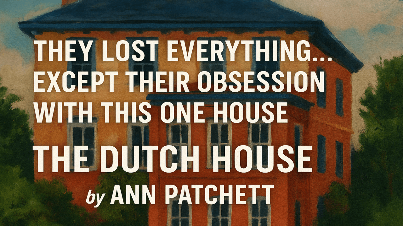 The Dutch House by Ann Patchett: A Study in Memory, Home, and Forgiveness